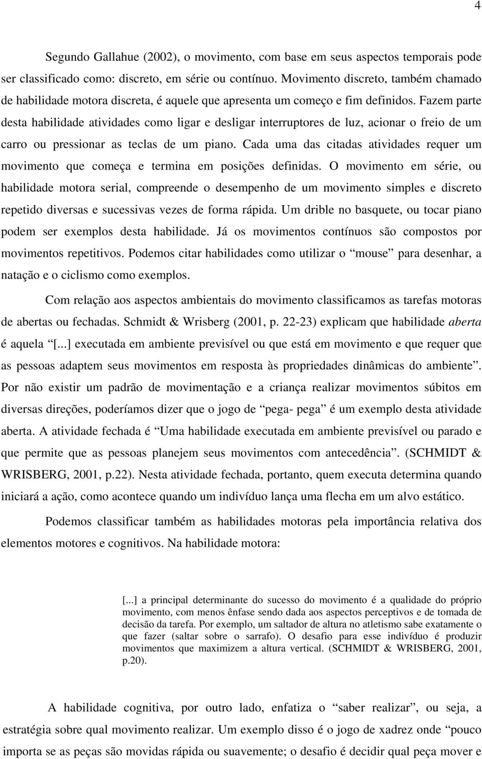 Fazem parte desta habilidade atividades como ligar e desligar interruptores de luz, acionar o freio de um carro ou pressionar as teclas de um piano.