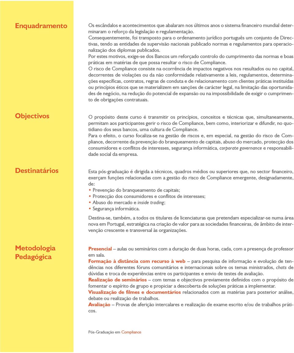 diplomas publicados. Por estes motivos, exige-se dos Bancos um reforçado controlo do cumprimento das normas e boas práticas em matérias de que possa resultar o risco de Compliance.