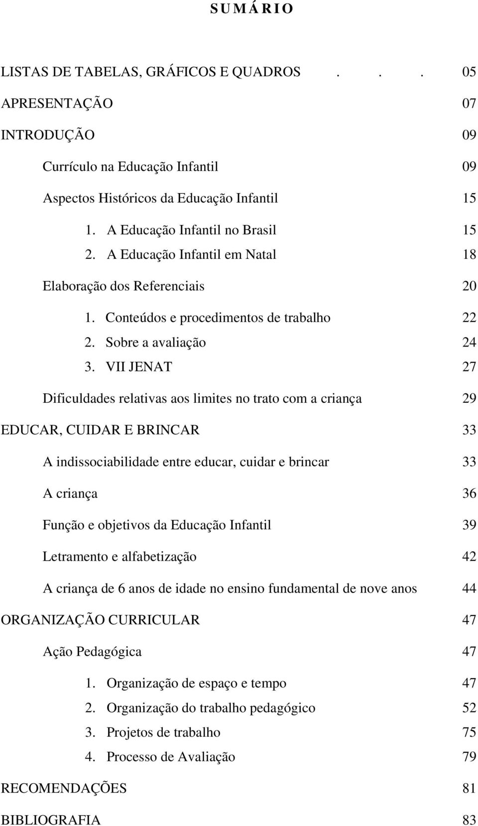 VII JENAT 27 Dificuldades relativas aos limites no trato com a criança 29 EDUCAR, CUIDAR E BRINCAR 33 A indissociabilidade entre educar, cuidar e brincar 33 A criança 36 Função e objetivos da