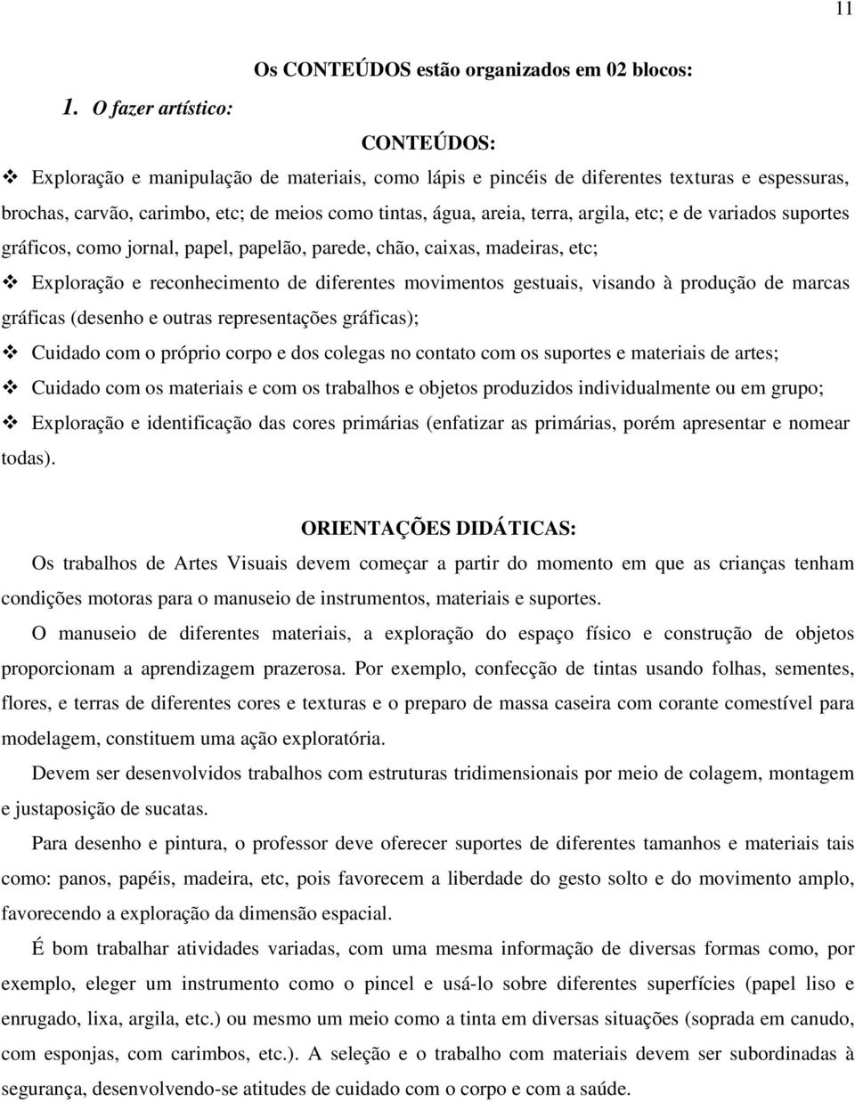 argila, etc; e de variados suportes gráficos, como jornal, papel, papelão, parede, chão, caixas, madeiras, etc; Exploração e reconhecimento de diferentes movimentos gestuais, visando à produção de