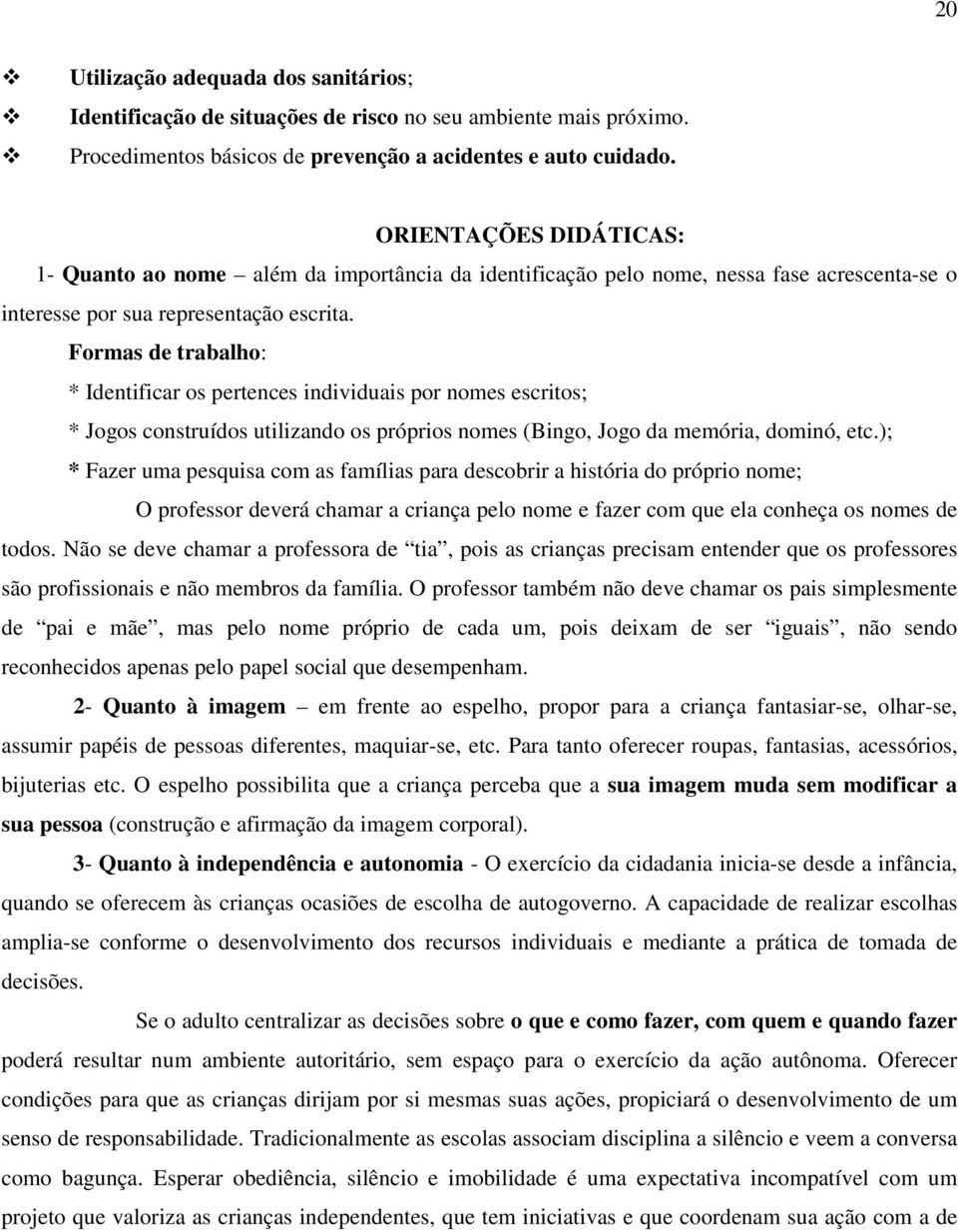 Formas de trabalho: * Identificar os pertences individuais por nomes escritos; * Jogos construídos utilizando os próprios nomes (Bingo, Jogo da memória, dominó, etc.