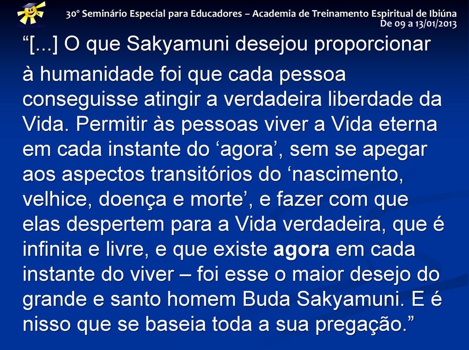 velhice, doença e morte, e fazer com que elas despertem para a Vida verdadeira, que é infinita e livre, e que existe agora em