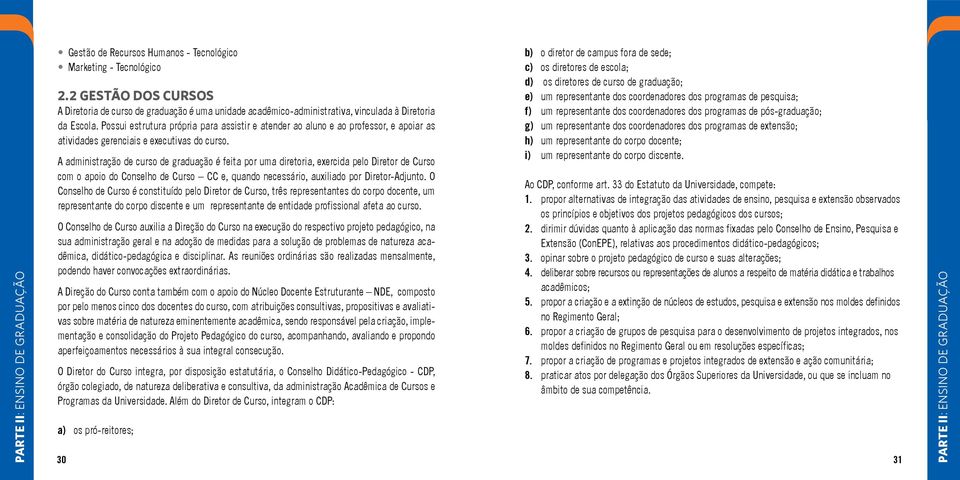 Possui estrutura própria para assistir e atender ao aluno e ao professor, e apoiar as atividades gerenciais e executivas do curso.