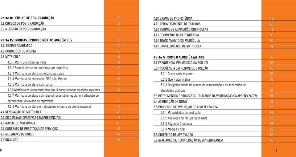 3.5 Matrícula de aluno com bolsa 44 4.3.6 Matrícula de aluno concluinte que já cumpriu todas as séries regulares 44 4.3.7 Matrícula de aluno com disciplina de série regular em situação de aproveitada, aprovada ou reprovada 45 4.