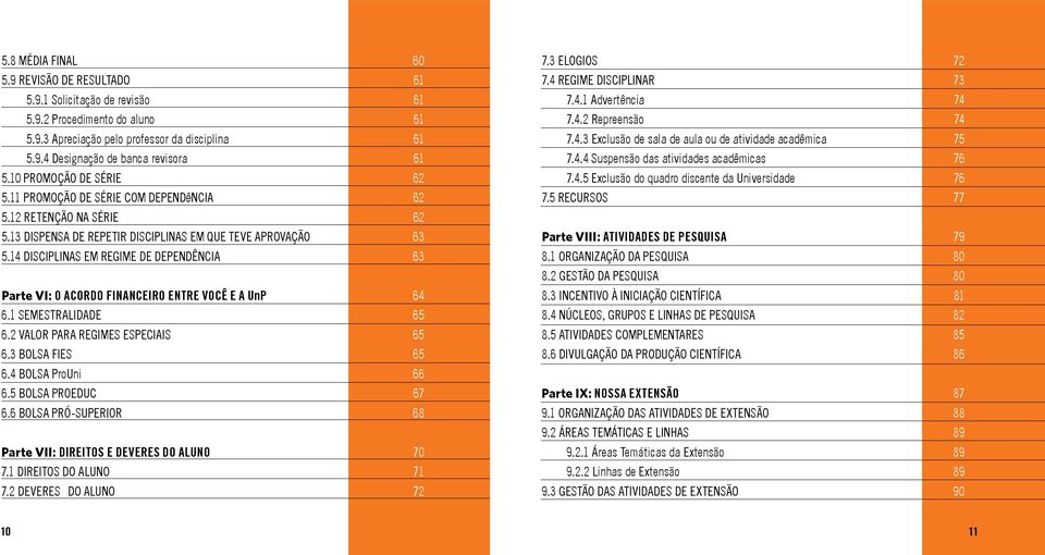 14 DISCIPLINAS EM REGIME DE DEPENDÊNCIA 63 Parte VI: O ACORDO FINANCEIRO ENTRE VOCÊ E A UnP 64 6.1 SEMESTRALIDADE 65 6.2 VALOR PARA REGIMES ESPECIAIS 65 6.3 BOLSA FIES 65 6.4 BOLSA ProUni 66 6.