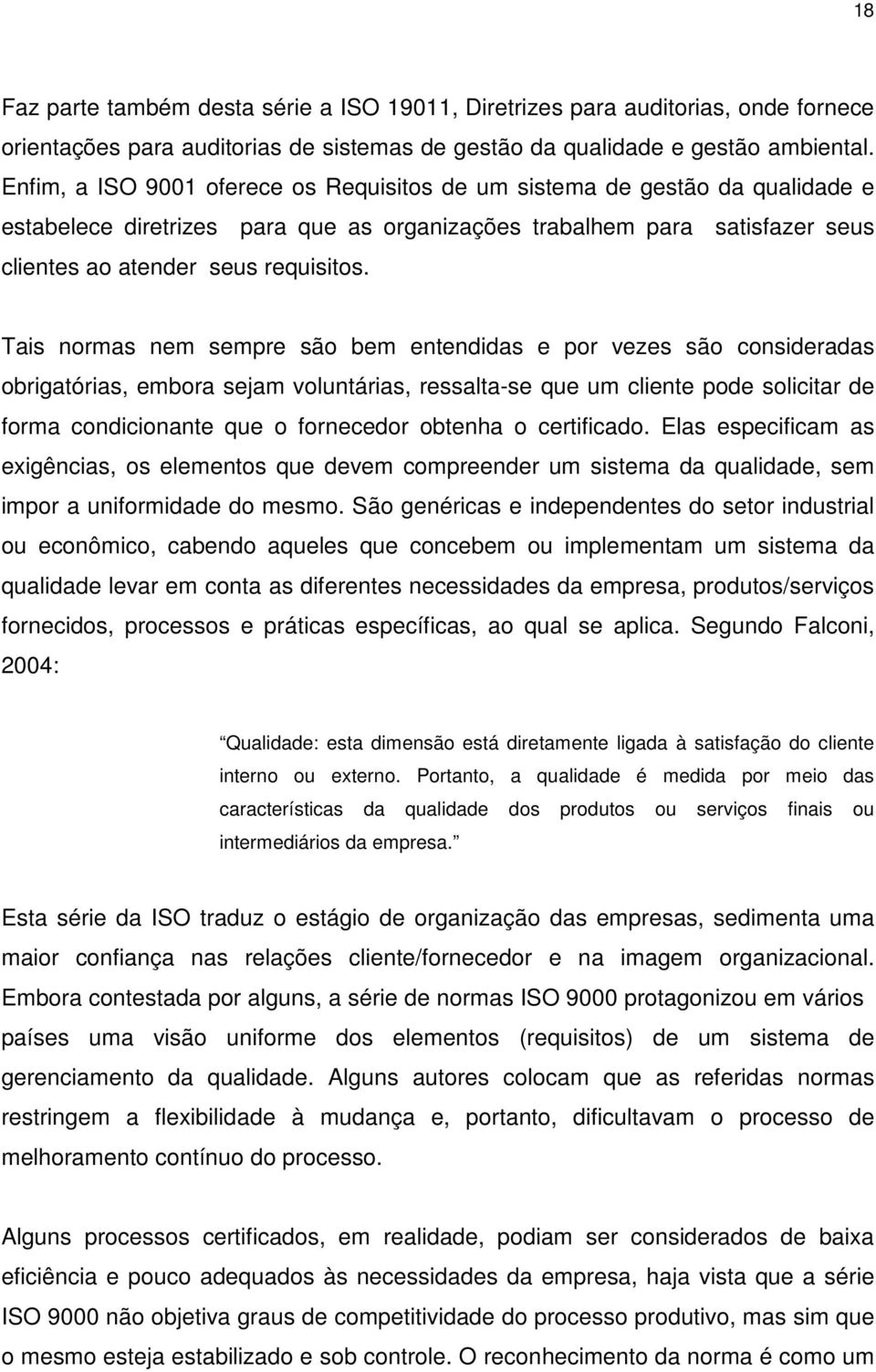 Tais normas nem sempre são bem entendidas e por vezes são consideradas obrigatórias, embora sejam voluntárias, ressalta-se que um cliente pode solicitar de forma condicionante que o fornecedor