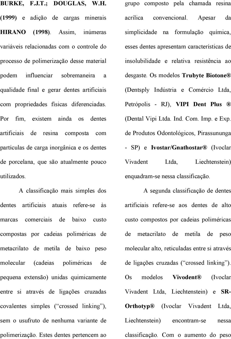 diferenciadas. Por fim, existem ainda os dentes artificiais de resina composta com partículas de carga inorgânica e os dentes de porcelana, que são atualmente pouco utilizados.