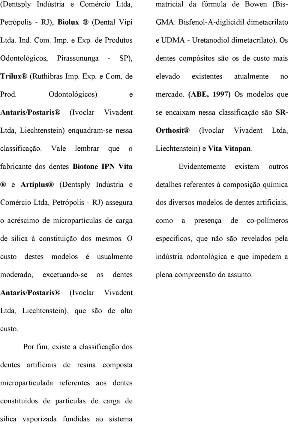 Vale lembrar que o fabricante dos dentes Biotone IPN Vita e Artiplus (Dentsply Indústria e Comércio Ltda, Petrópolis - RJ) assegura o acréscimo de micropartículas de carga de sílica à constituição