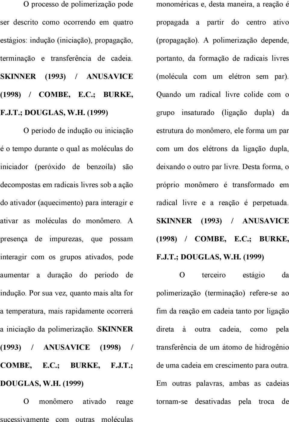 (1999) O período de indução ou iniciação é o tempo durante o qual as moléculas do iniciador (peróxido de benzoíla) são decompostas em radicais livres sob a ação do ativador (aquecimento) para