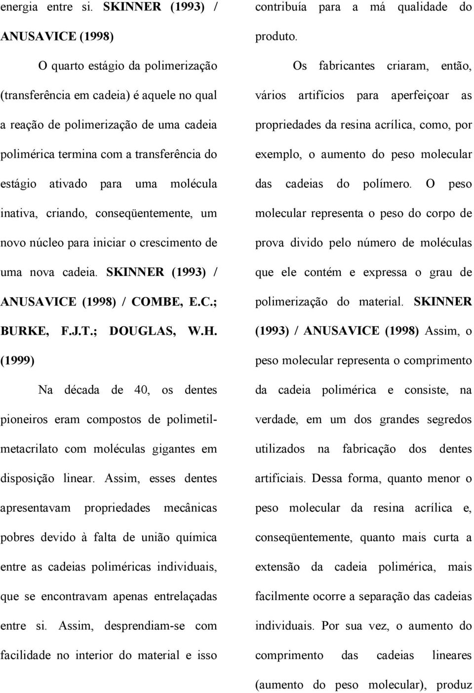 estágio ativado para uma molécula inativa, criando, conseqüentemente, um novo núcleo para iniciar o crescimento de uma nova cadeia. SKINNER (1993) / ANUSAVICE (1998) / COMBE, E.C.; BURKE, F.J.T.