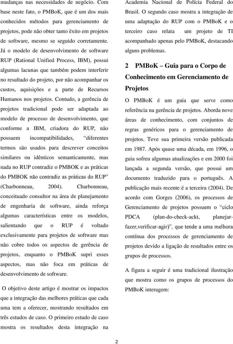 Já o modelo de desenvolvimento de software RUP (Rational Unified Process, IBM), possui algumas lacunas que também podem interferir no resultado do projeto, por não acompanhar os custos, aquisições e