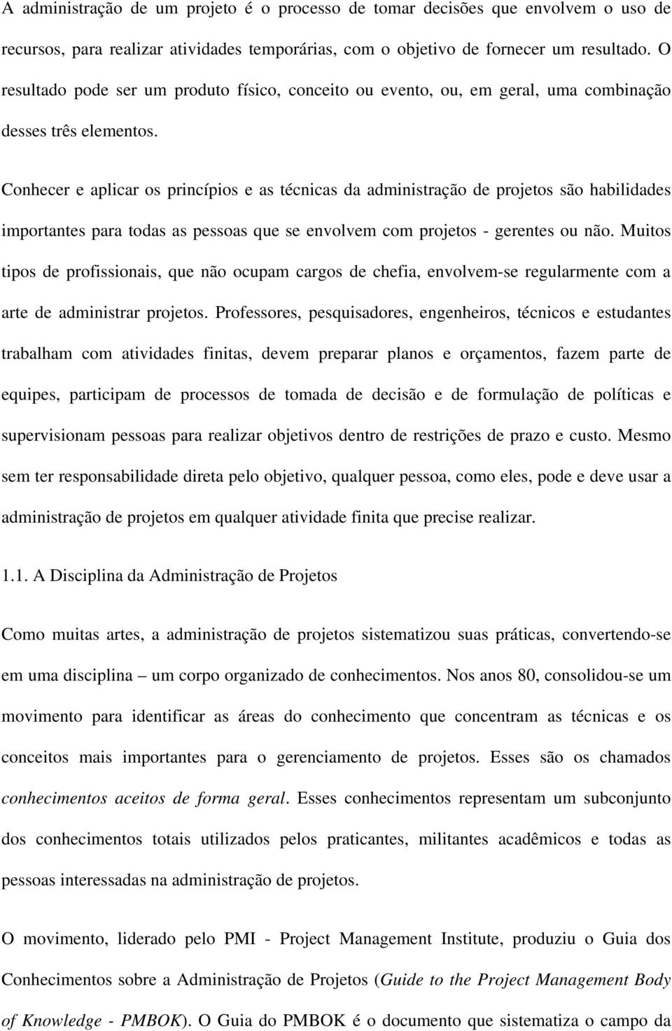 Conhecer e aplicar os princípios e as técnicas da administração de projetos são habilidades importantes para todas as pessoas que se envolvem com projetos - gerentes ou não.