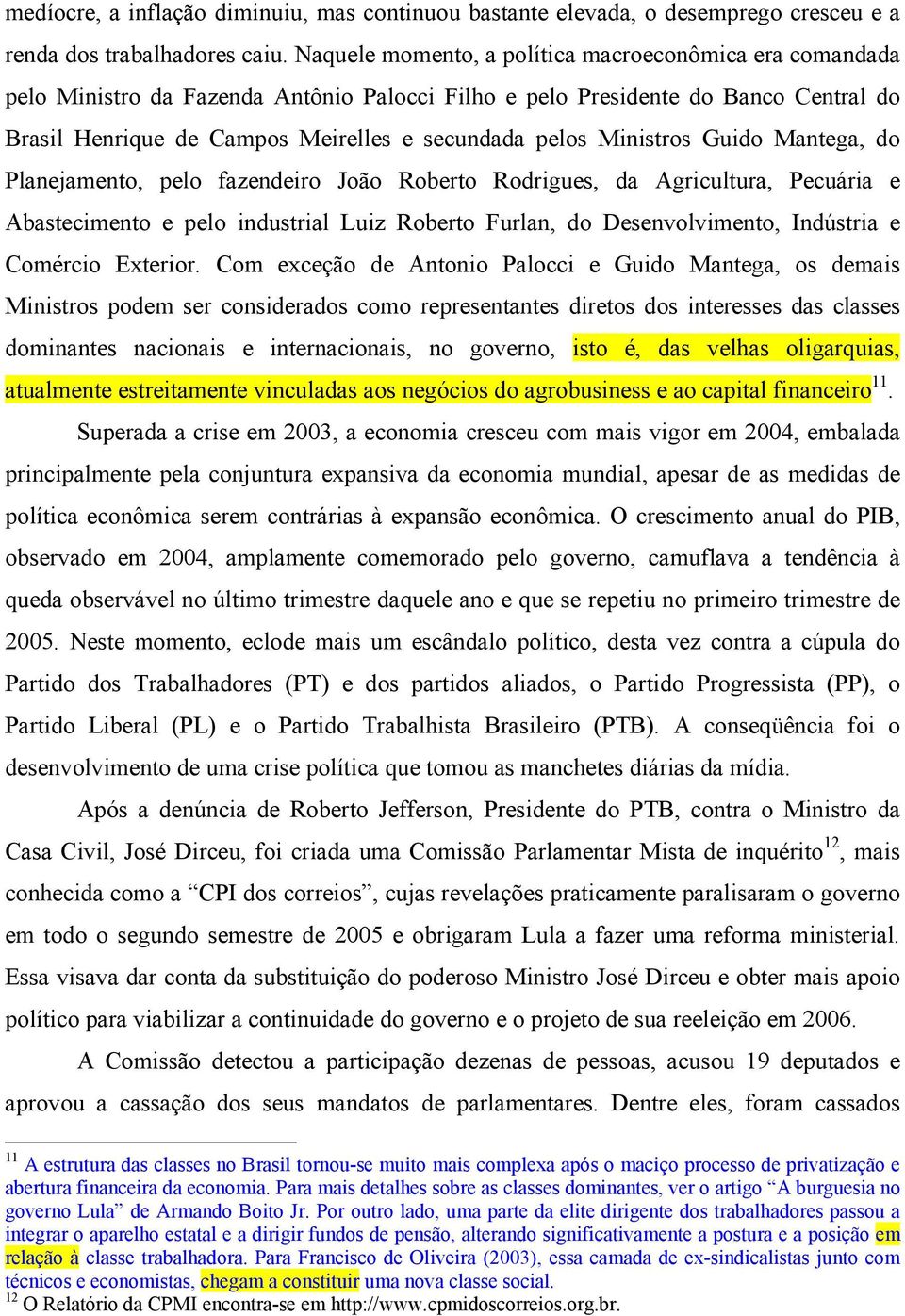 Ministros Guido Mantega, do Planejamento, pelo fazendeiro João Roberto Rodrigues, da Agricultura, Pecuária e Abastecimento e pelo industrial Luiz Roberto Furlan, do Desenvolvimento, Indústria e