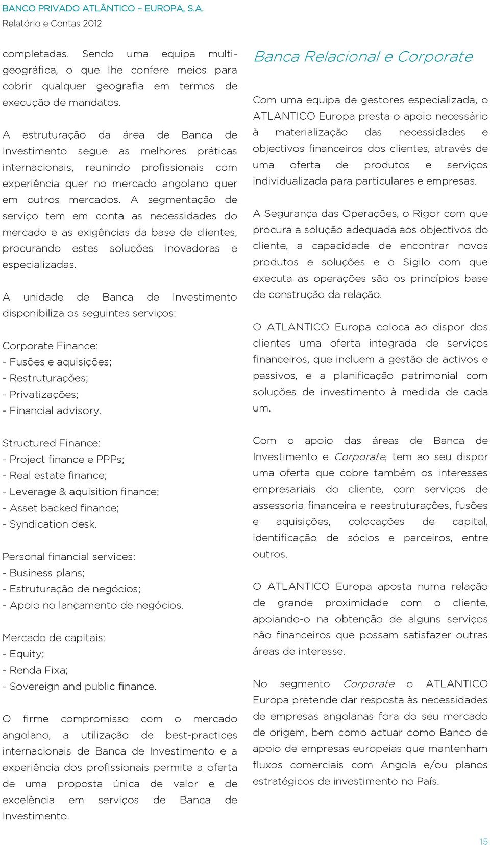 A segmentação de serviço tem em conta as necessidades do mercado e as exigências da base de clientes, procurando estes soluções inovadoras e especializadas.