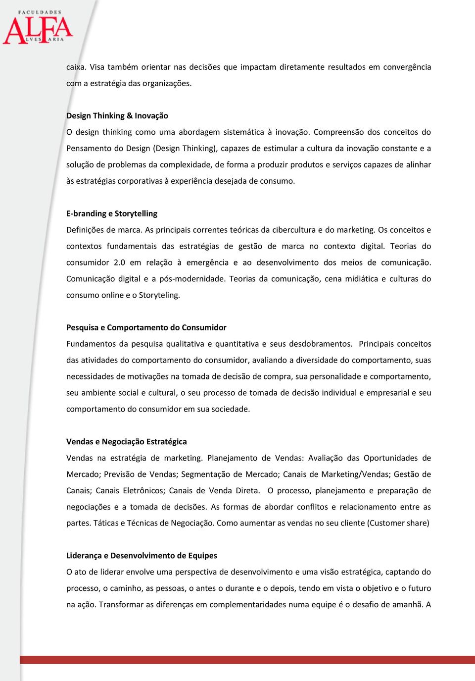 Compreensão dos conceitos do Pensamento do Design (Design Thinking), capazes de estimular a cultura da inovação constante e a solução de problemas da complexidade, de forma a produzir produtos e