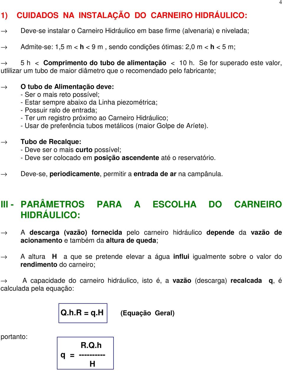 Se for superado este valor, utlilizar um tubo de maior diâmetro que o recomendado pelo fabricante; O tubo de Alimentação deve: - Ser o mais reto possível; - Estar sempre abaixo da Linha piezométrica;