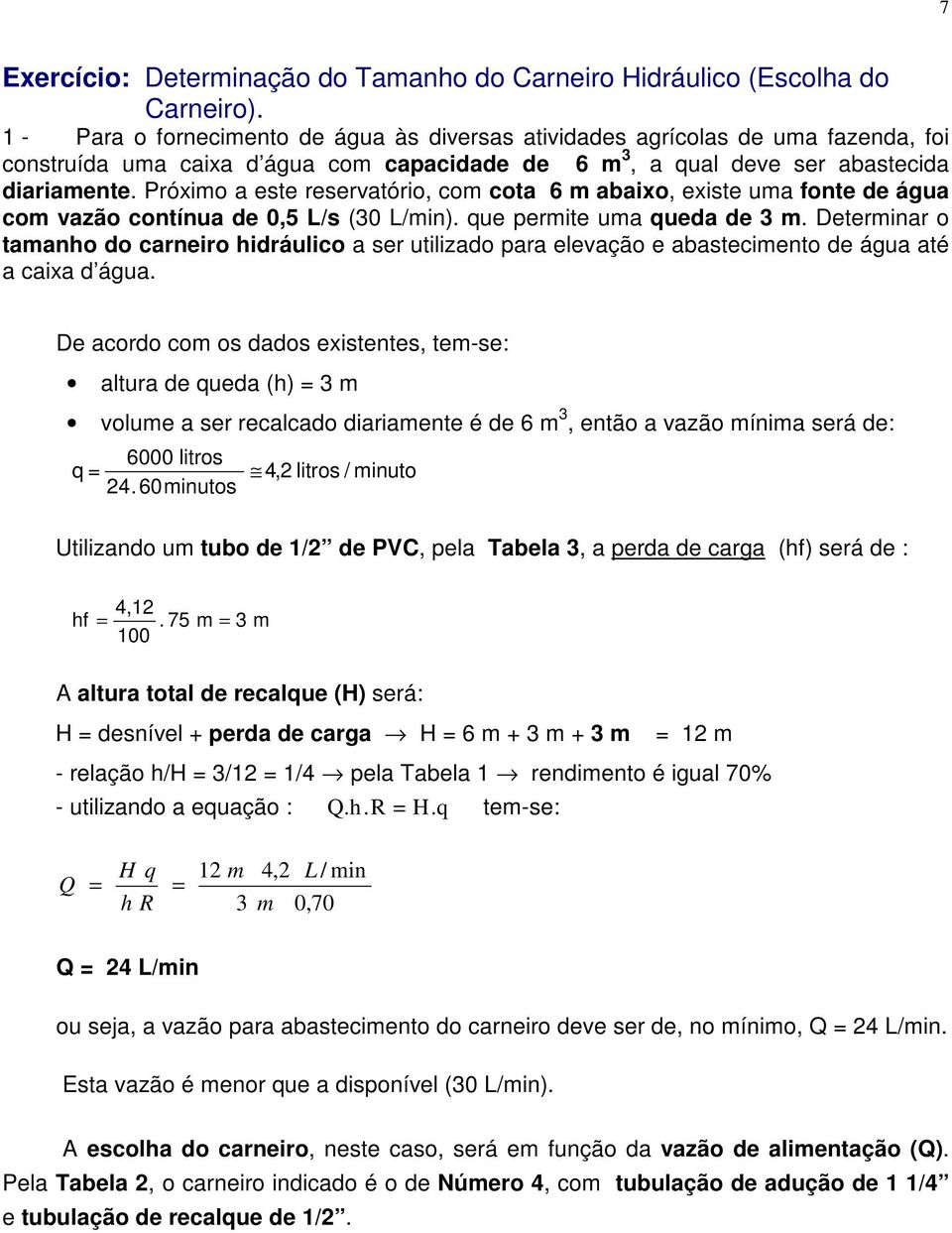 Próximo a este reservatório, com cota 6 m abaixo, existe uma fonte de água com vazão contínua de 0,5 L/s (30 L/min). que permite uma queda de 3 m.