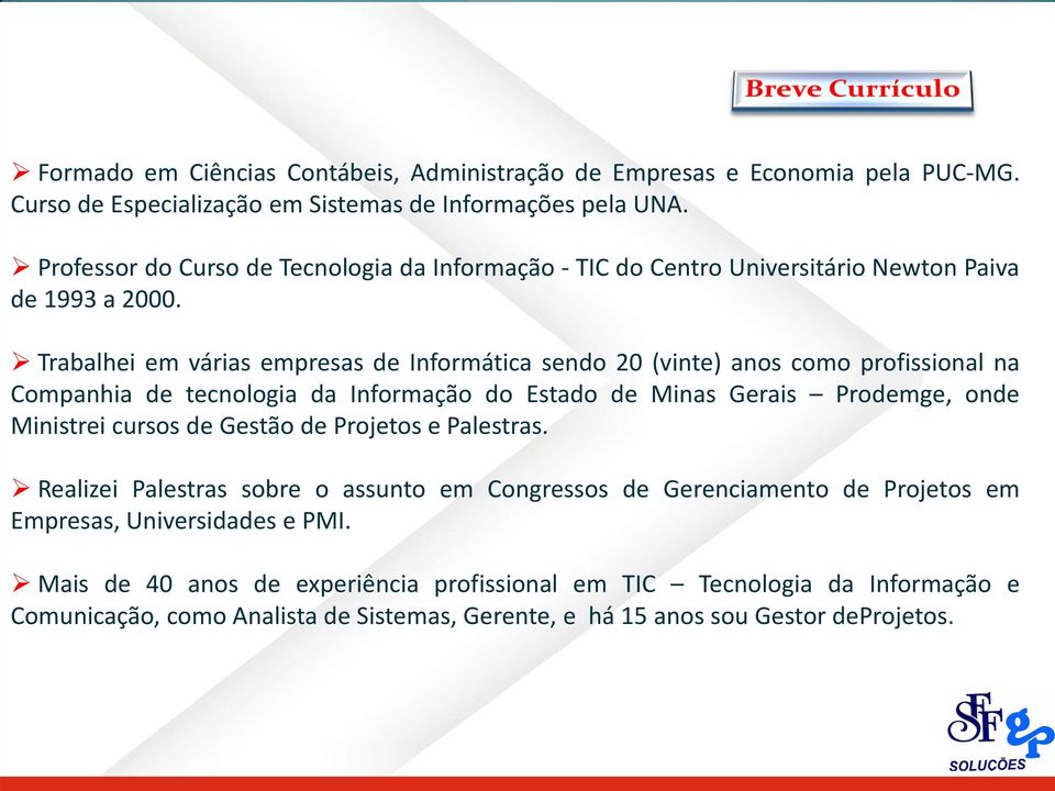 Trabalhei em várias empresas de Informática sendo 20 (vinte) anos como profissional na Companhia de tecnologia da Informação do Estado de Minas Gerais Prodemge, onde Ministrei cursos