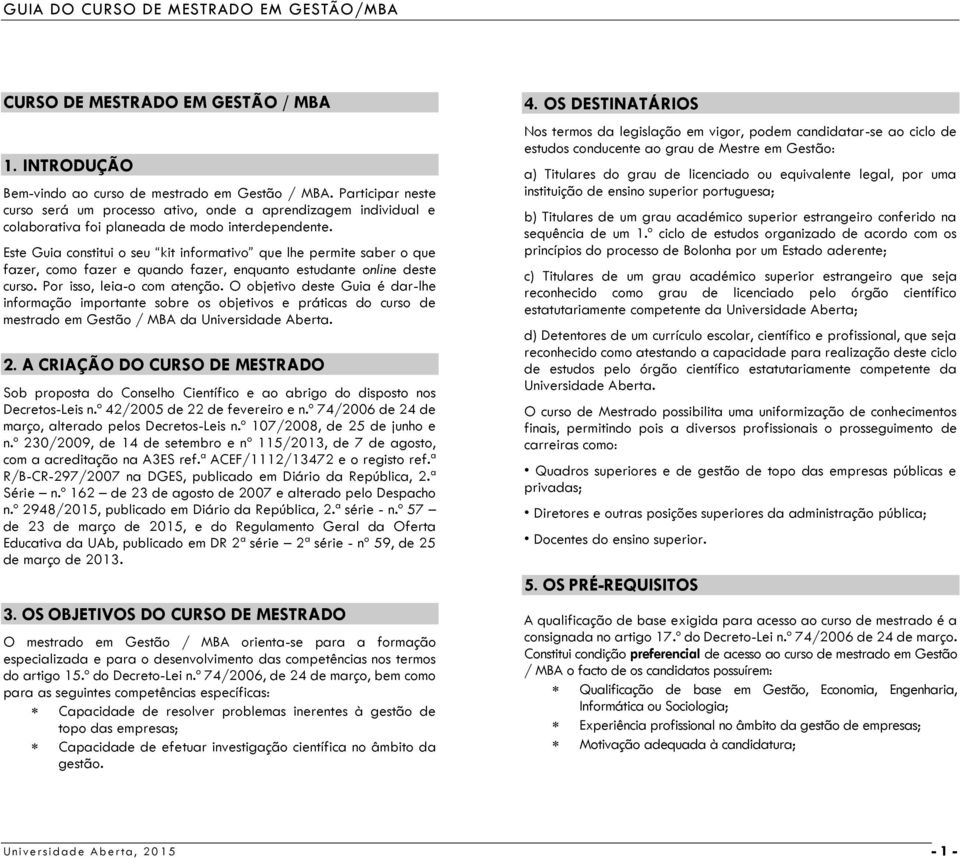 Este Guia constitui o seu kit informativo que lhe permite saber o que fazer, como fazer e quando fazer, enquanto estudante online deste curso. Por isso, leia-o com atenção.