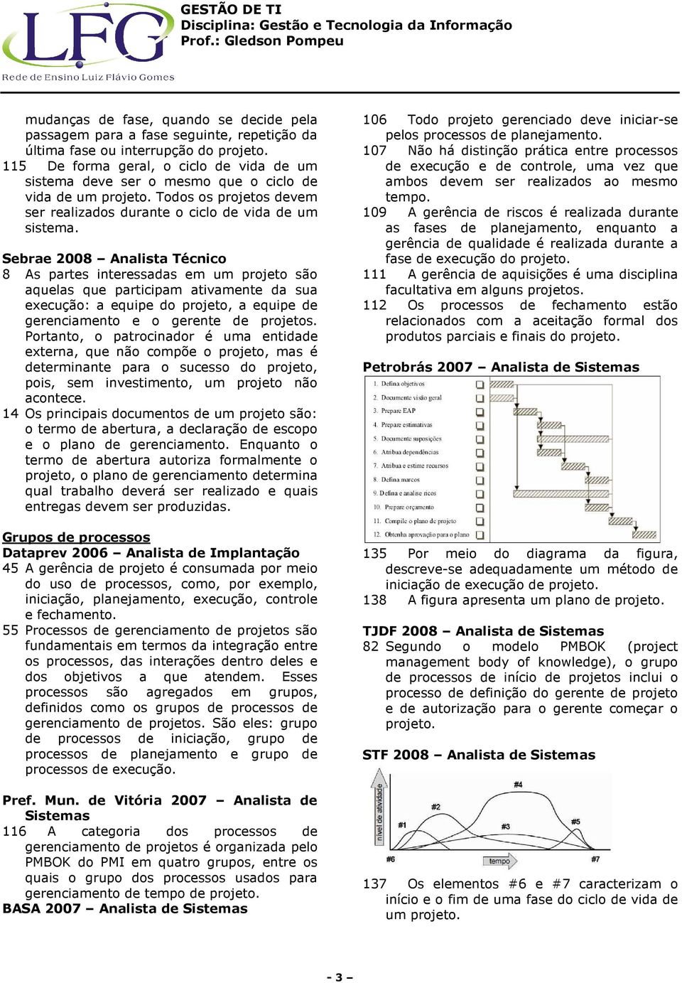 8 As partes interessadas em um projeto são aquelas que participam ativamente da sua execução: a equipe do projeto, a equipe de gerenciamento e o gerente de projetos.