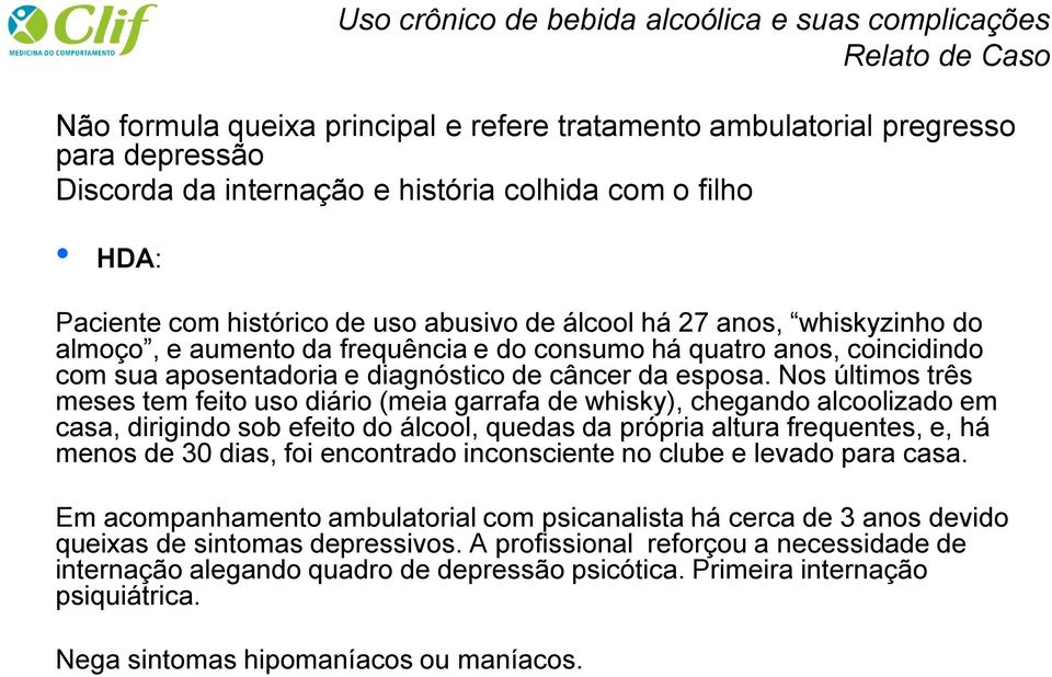 Nos últimos três meses tem feito uso diário (meia garrafa de whisky), chegando alcoolizado em casa, dirigindo sob efeito do álcool, quedas da própria altura frequentes, e, há menos de 30 dias, foi