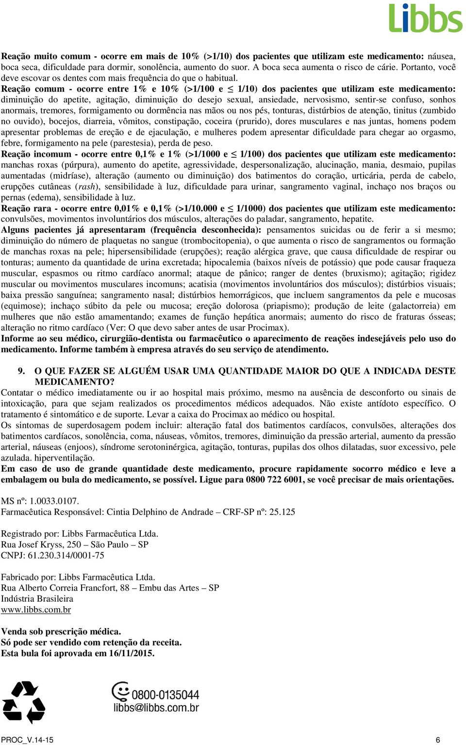 Reação comum - ocorre entre 1% e 10% (>1/100 e 1/10) dos pacientes que utilizam este medicamento: diminuição do apetite, agitação, diminuição do desejo sexual, ansiedade, nervosismo, sentir-se