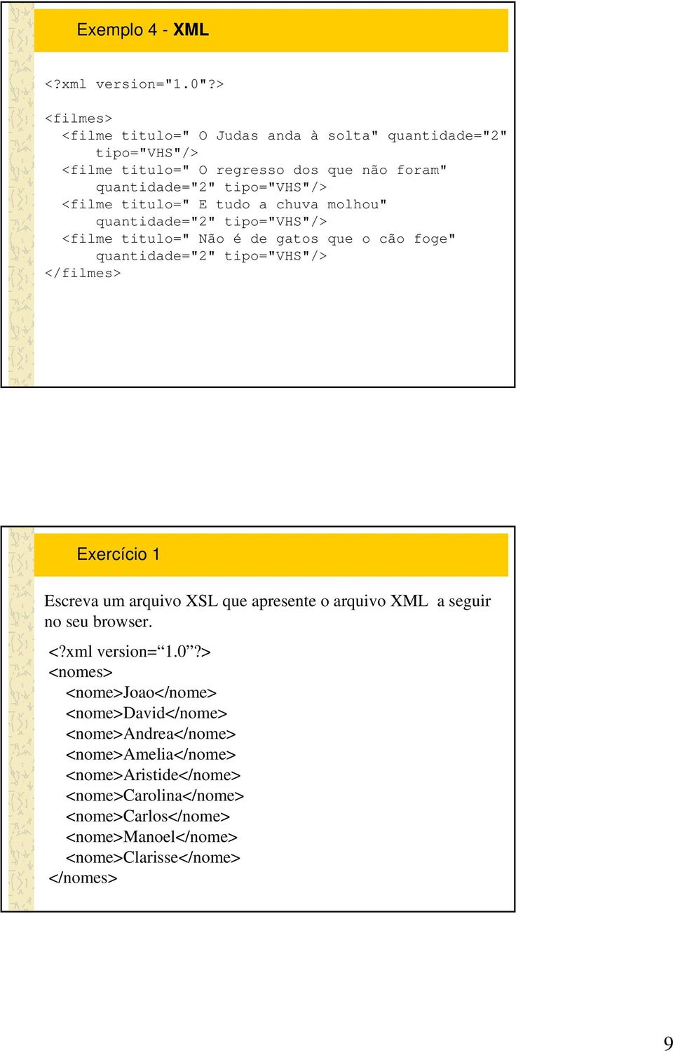 titulo=" E tudo a chuva molhou" quantidade="2" tipo="vhs"/> <filme titulo=" Não é de gatos que o cão foge" quantidade="2" tipo="vhs"/> </filmes> Exercício 1