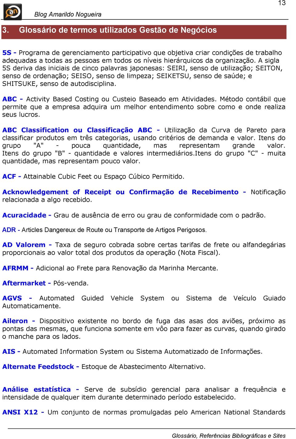 A sigla 5S deriva das iniciais de cinco palavras japonesas: SEIRI, senso de utilização; SEITON, senso de ordenação; SEISO, senso de limpeza; SEIKETSU, senso de saúde; e SHITSUKE, senso de