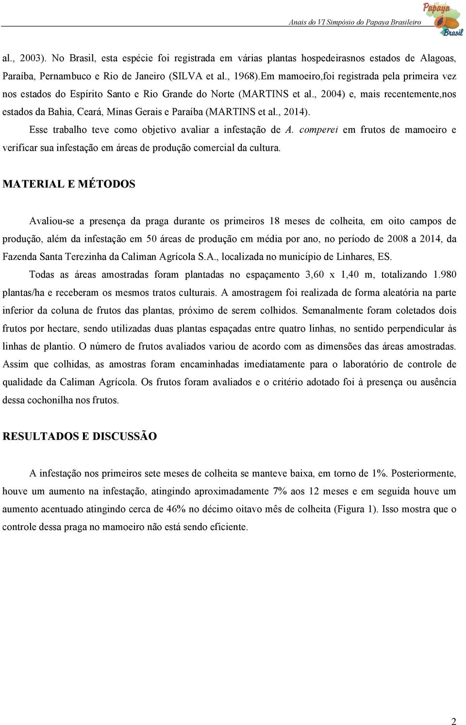 , 2004) e, mais recentemente,nos estados da Bahia, Ceará, Minas Gerais e Paraíba (MARTINS et al., 2014). Esse trabalho teve como objetivo avaliar a infestação de A.