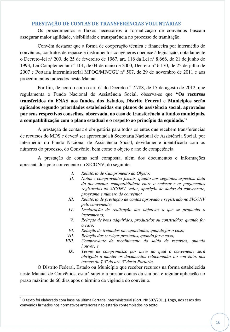 Convém destacar que a forma de cooperação técnica e financeira por intermédio de convênios, contratos de repasse e instrumentos congêneres obedece à legislação, notadamente o Decreto lei nº 200, de