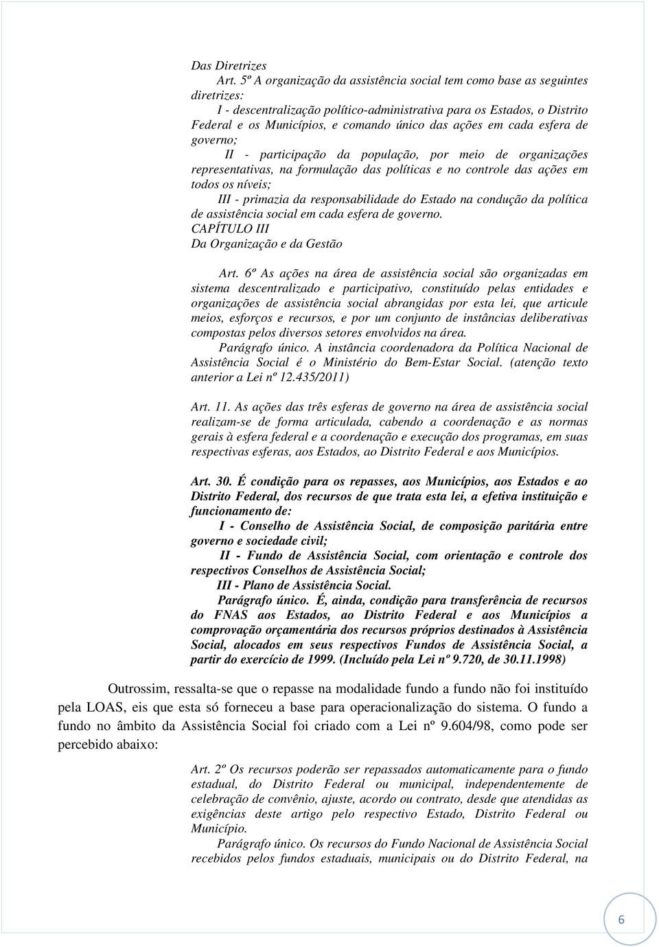 ações em cada esfera de governo; II - participação da população, por meio de organizações representativas, na formulação das políticas e no controle das ações em todos os níveis; III - primazia da