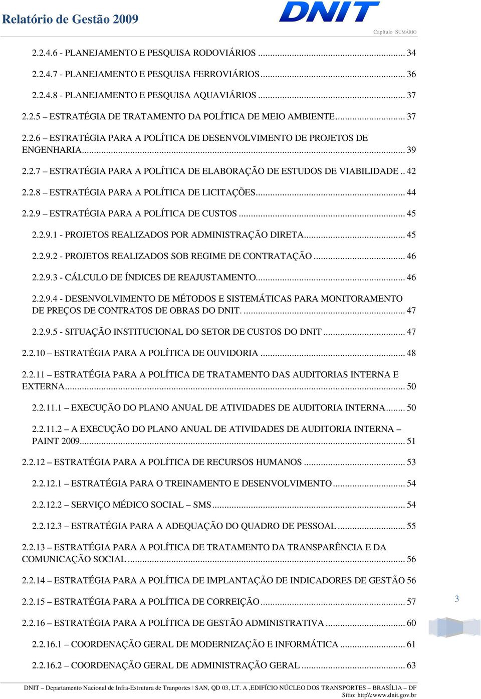 .. 44 2.2.9 ESTRATÉGIA PARA A POLÍTICA DE CUSTOS... 45 2.2.9.1 - PROJETOS REALIZADOS POR ADMINISTRAÇÃO DIRETA... 45 2.2.9.2 - PROJETOS REALIZADOS SOB REGIME DE CONTRATAÇÃO... 46 2.2.9.3 - CÁLCULO DE ÍNDICES DE REAJUSTAMENTO.