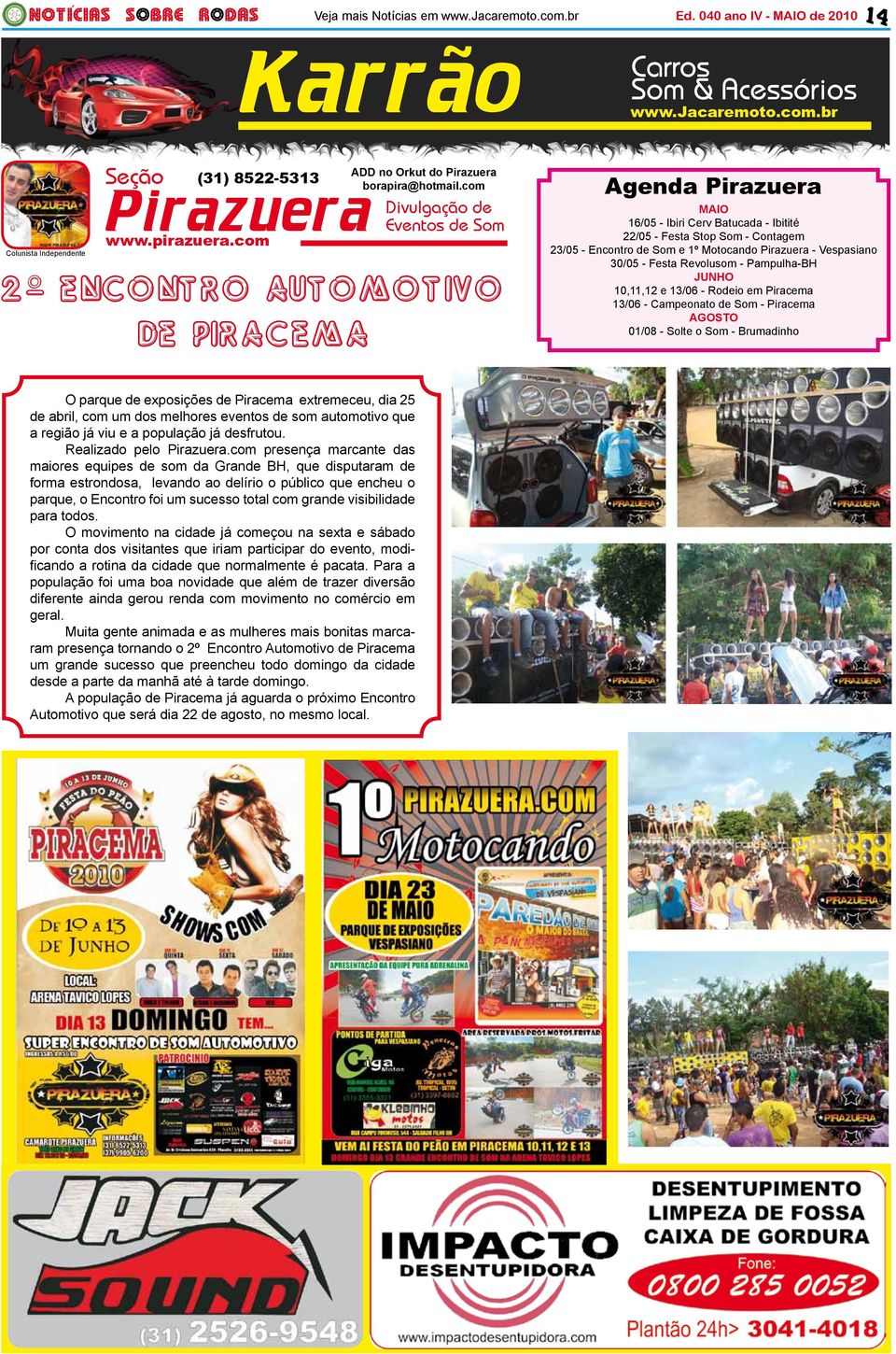 Motocando Pirazuera - Vespasiano 30/05 - Festa Revolusom - Pampulha-BH JUNHO 10,11,12 e 13/06 - Rodeio em Piracema 13/06 - Campeonato de Som - Piracema AGOSTO 01/08 - Solte o Som - Brumadinho O