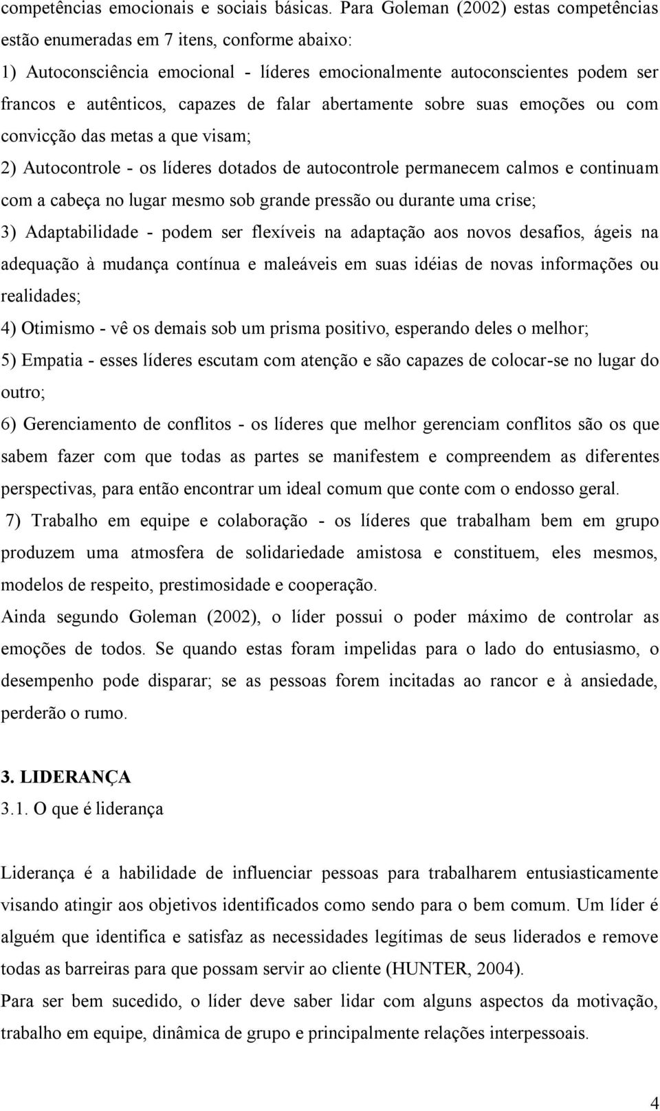 falar abertamente sobre suas emoções ou com convicção das metas a que visam; 2) Autocontrole - os líderes dotados de autocontrole permanecem calmos e continuam com a cabeça no lugar mesmo sob grande