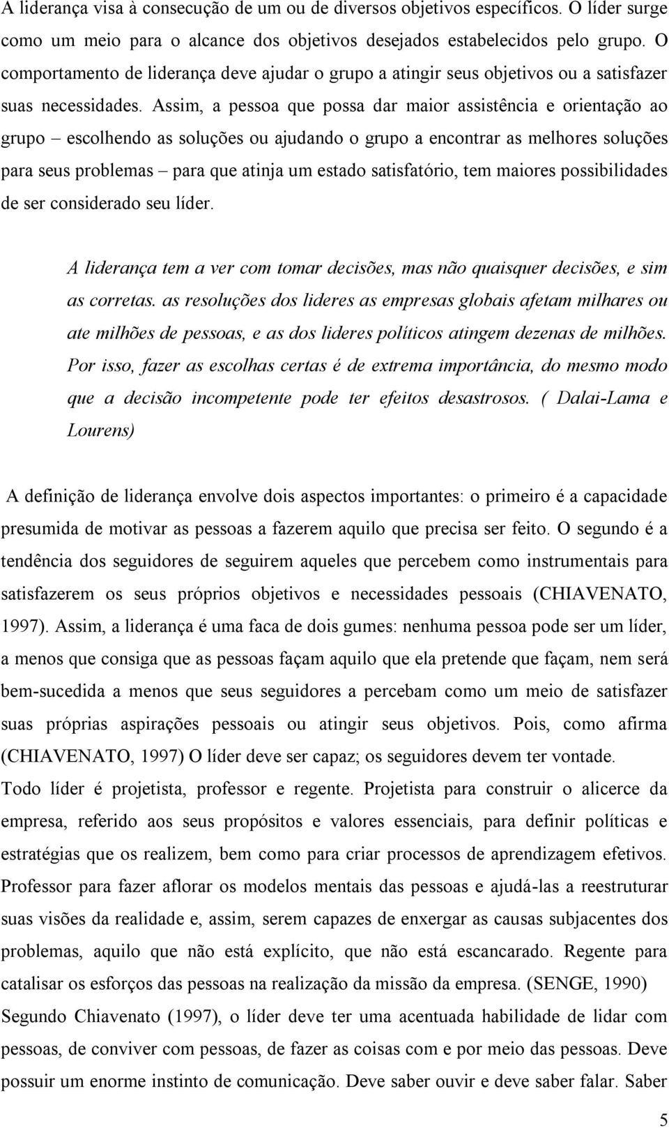 Assim, a pessoa que possa dar maior assistência e orientação ao grupo escolhendo as soluções ou ajudando o grupo a encontrar as melhores soluções para seus problemas para que atinja um estado