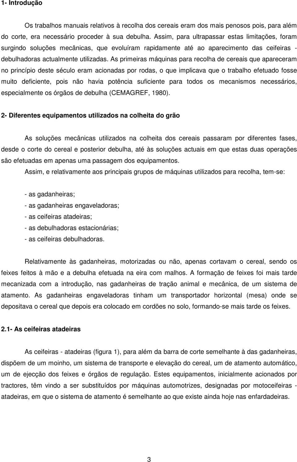 As primeiras máquinas para recolha de cereais que apareceram no princípio deste século eram acionadas por rodas, o que implicava que o trabalho efetuado fosse muito deficiente, pois não havia