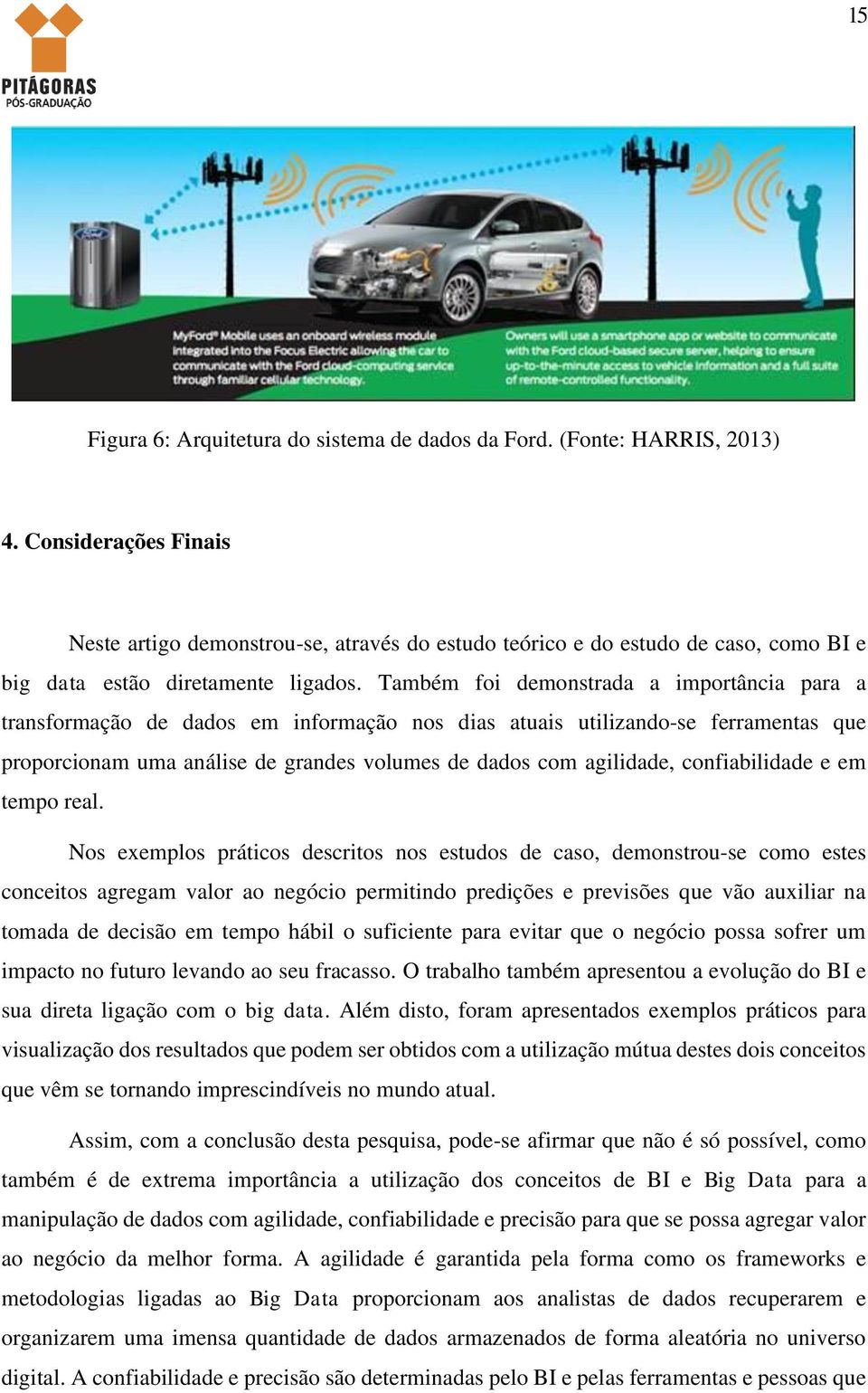 Também foi demonstrada a importância para a transformação de dados em informação nos dias atuais utilizando-se ferramentas que proporcionam uma análise de grandes volumes de dados com agilidade,