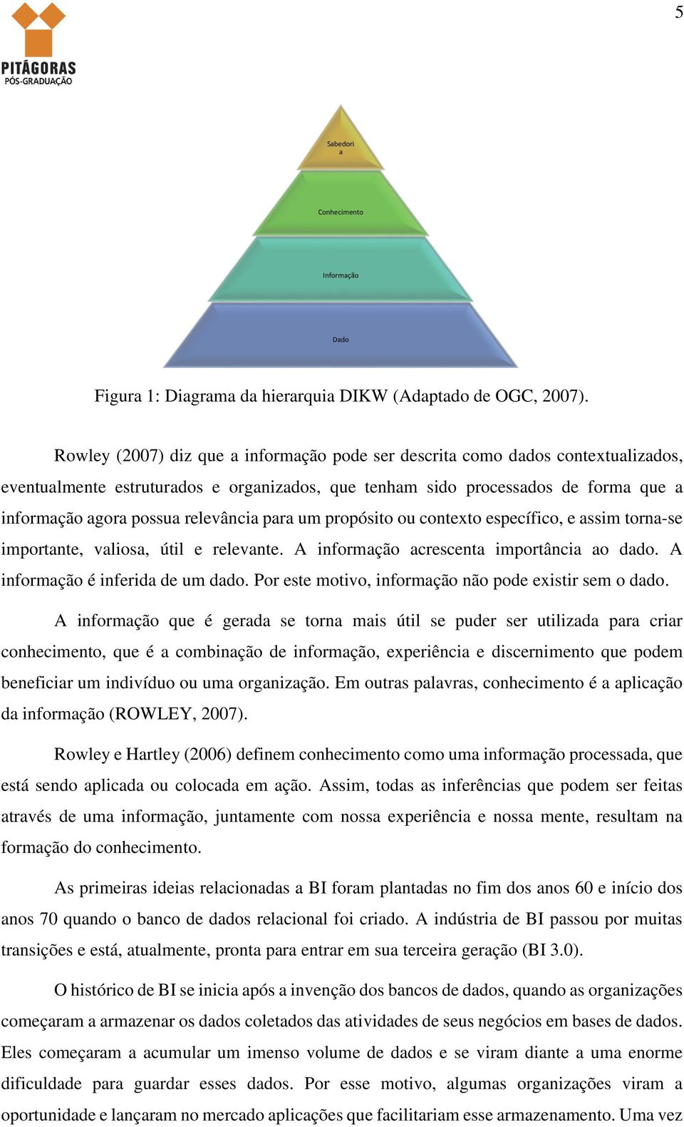 relevância para um propósito ou contexto específico, e assim torna-se importante, valiosa, útil e relevante. A informação acrescenta importância ao dado. A informação é inferida de um dado.