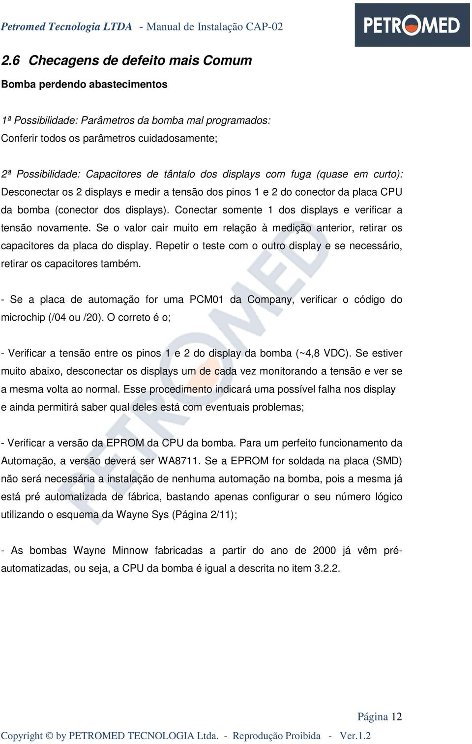 Conectar somente 1 dos displays e verificar a tensão novamente. Se o valor cair muito em relação à medição anterior, retirar os capacitores da placa do display.