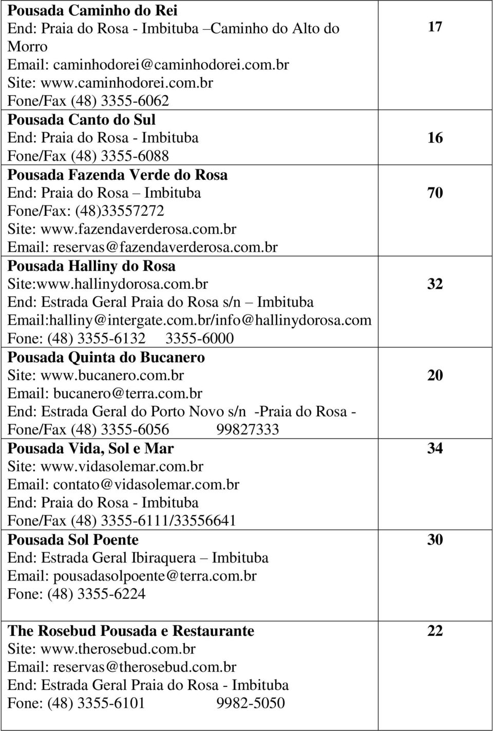 br Fone/Fax (48) 3355-6062 Pousada Canto do Sul End: Praia do Rosa - Imbituba Fone/Fax (48) 3355-6088 Pousada Fazenda Verde do Rosa End: Praia do Rosa Imbituba Fone/Fax: (48)33557272 Site: www.