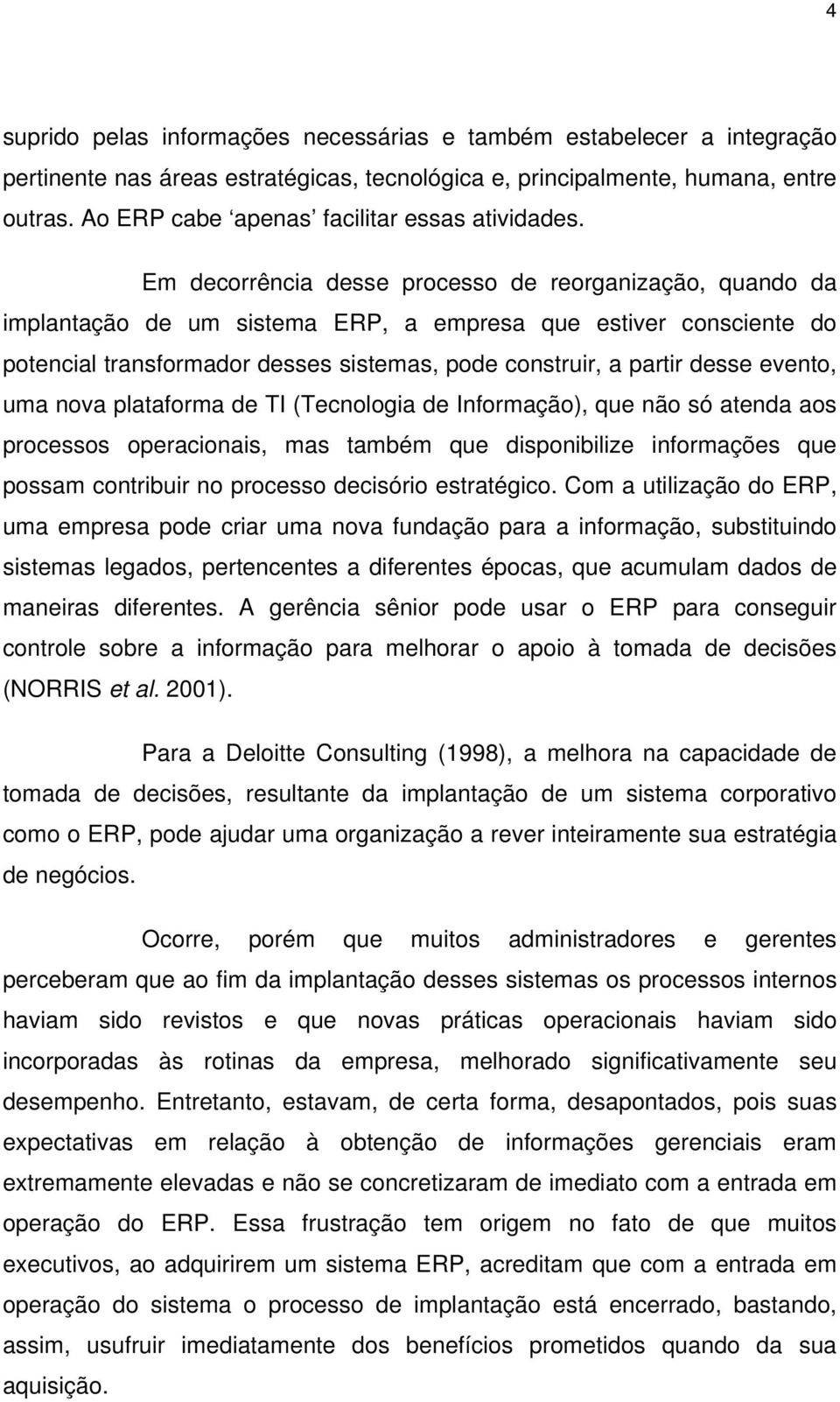 Em decorrência desse processo de reorganização, quando da implantação de um sistema ERP, a empresa que estiver consciente do potencial transformador desses sistemas, pode construir, a partir desse