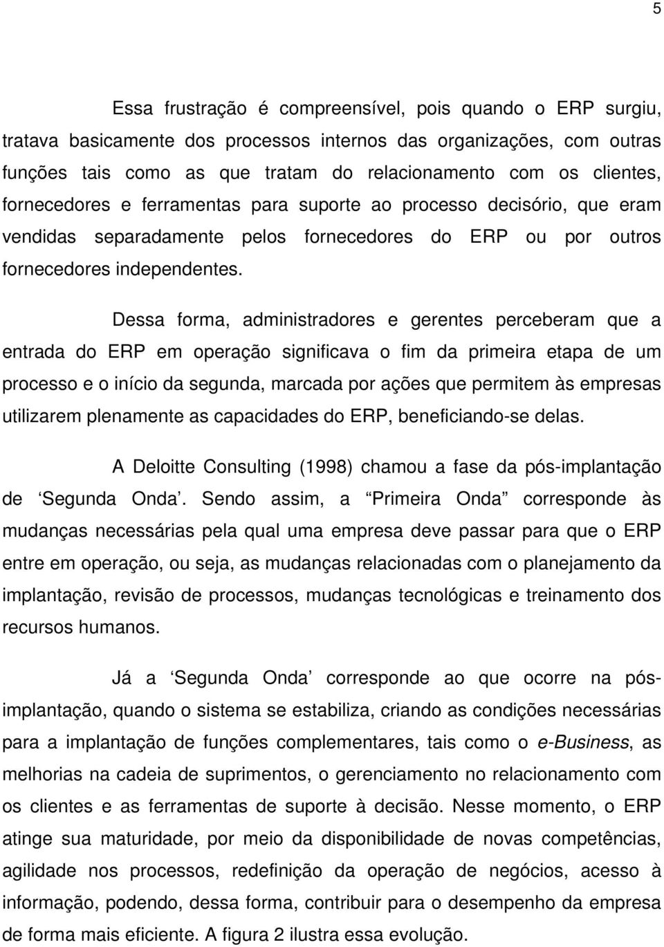 Dessa forma, administradores e gerentes perceberam que a entrada do ERP em operação significava o fim da primeira etapa de um processo e o início da segunda, marcada por ações que permitem às