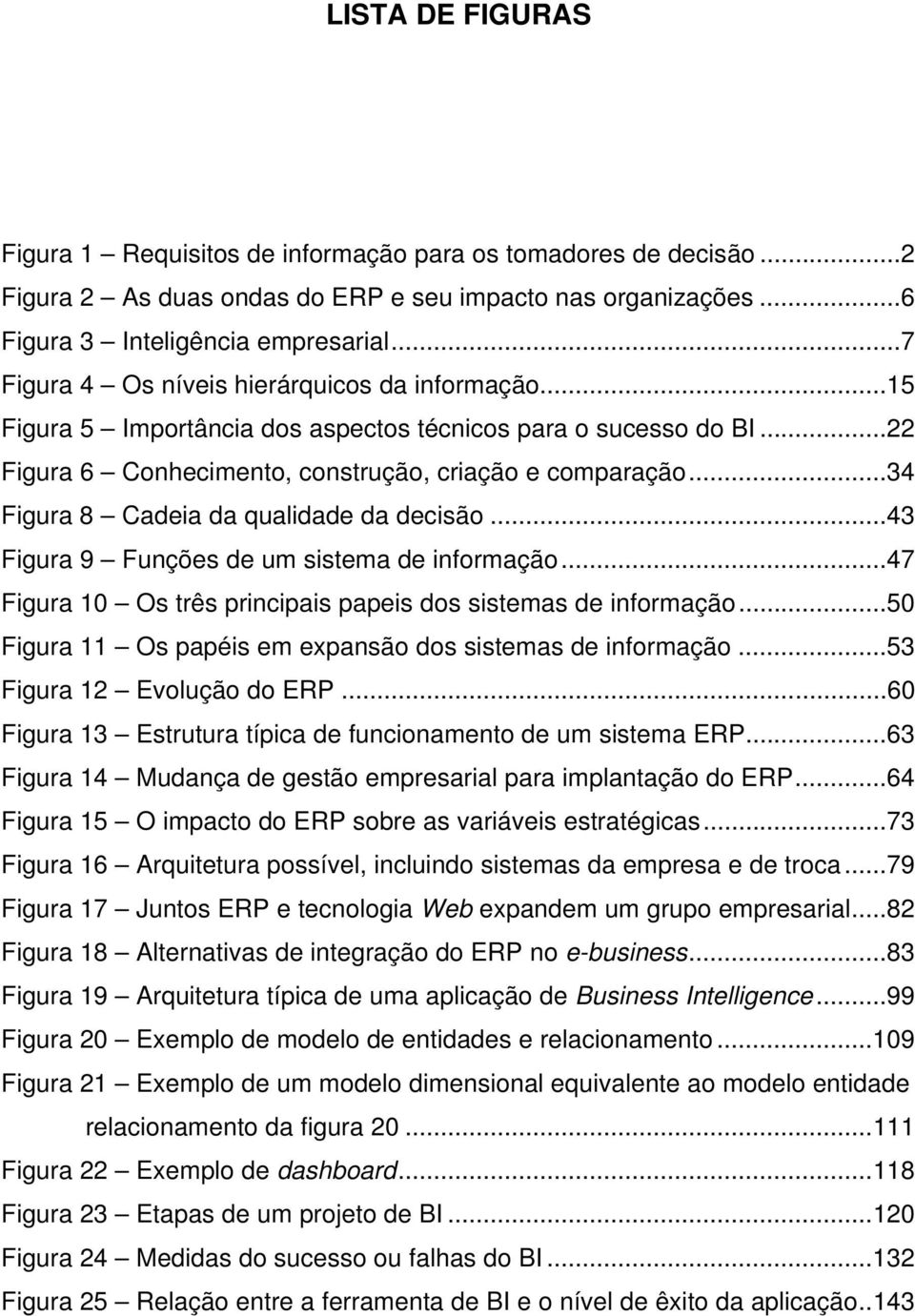 ..34 Figura 8 Cadeia da qualidade da decisão...43 Figura 9 Funções de um sistema de informação...47 Figura 10 Os três principais papeis dos sistemas de informação.