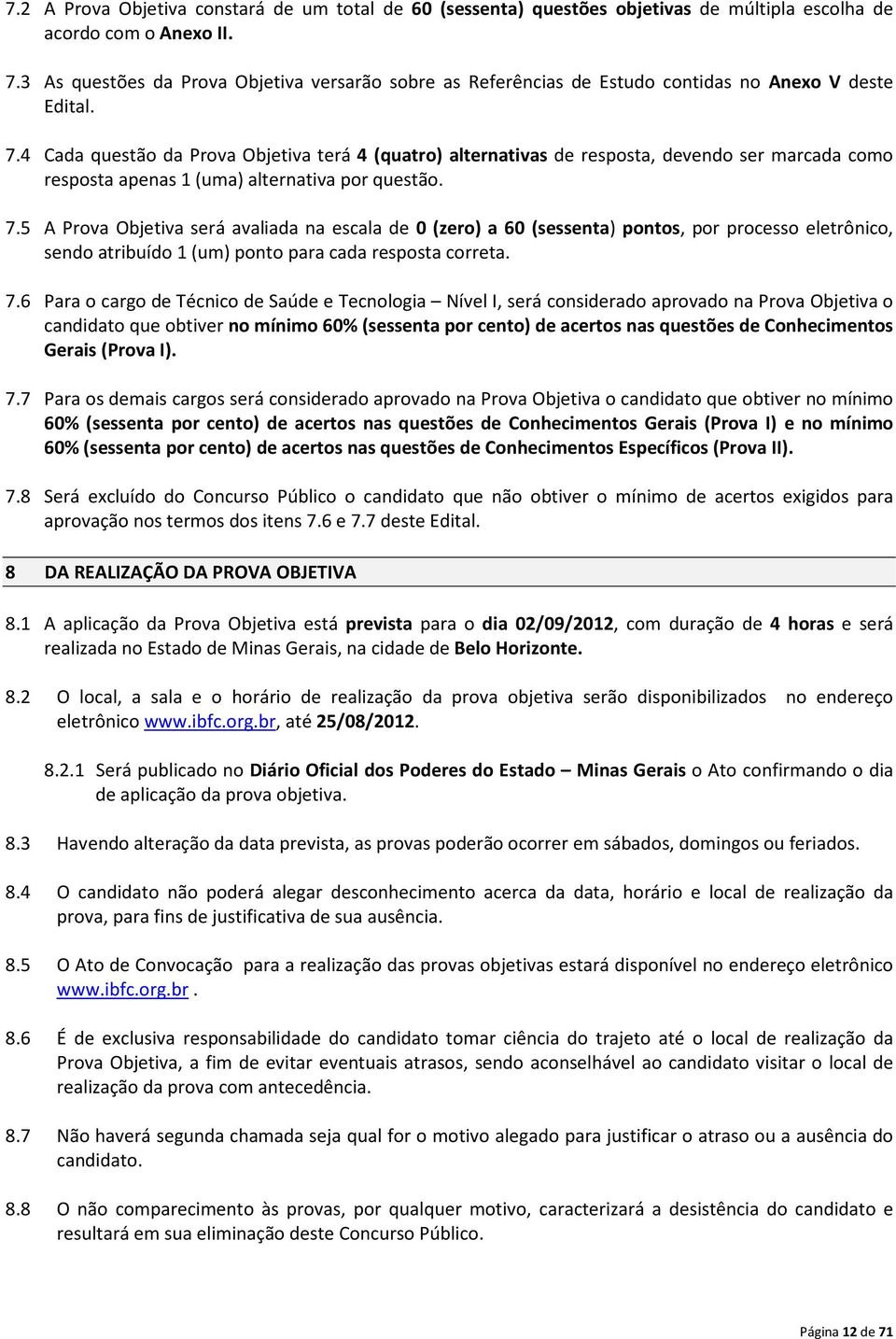 4 Cada questão da Prova Objetiva terá 4 (quatro) alternativas de resposta, devendo ser marcada como resposta apenas 1 (uma) alternativa por questão. 7.