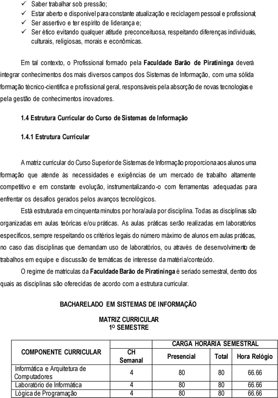 Em tal contexto, o Profissional formado pela Faculdade Barão de Piratininga deverá integrar conhecimentos dos mais diversos campos dos Sistemas de Informação, com uma sólida formação