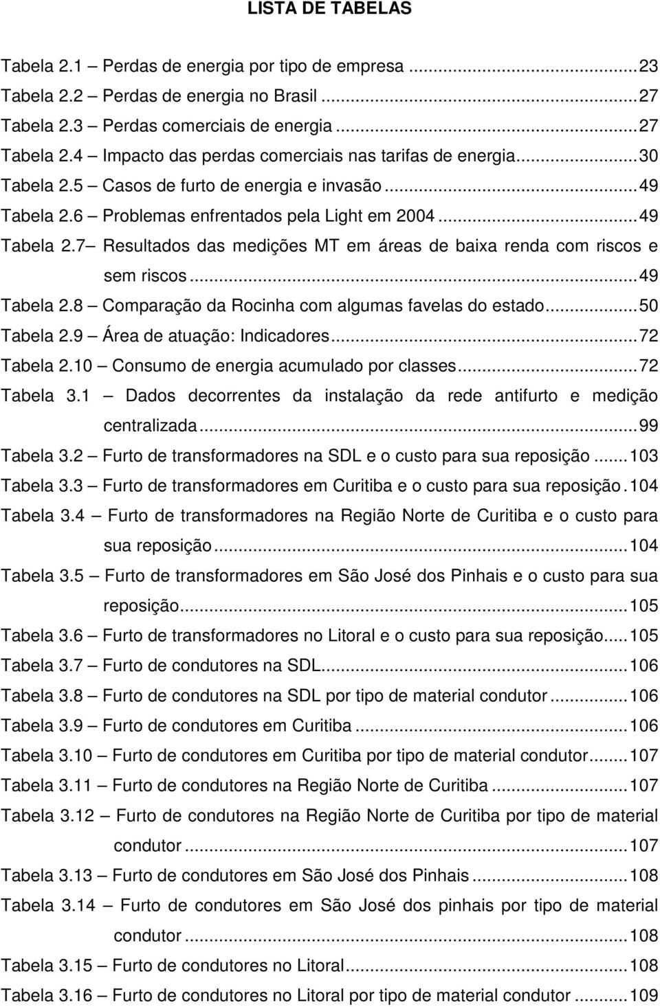 ..49 Tabela 2.8 Comparação da Rocinha com algumas favelas do estado...50 Tabela 2.9 Área de atuação: Indicadores...72 Tabela 2.10 Consumo de energia acumulado por classes...72 Tabela 3.