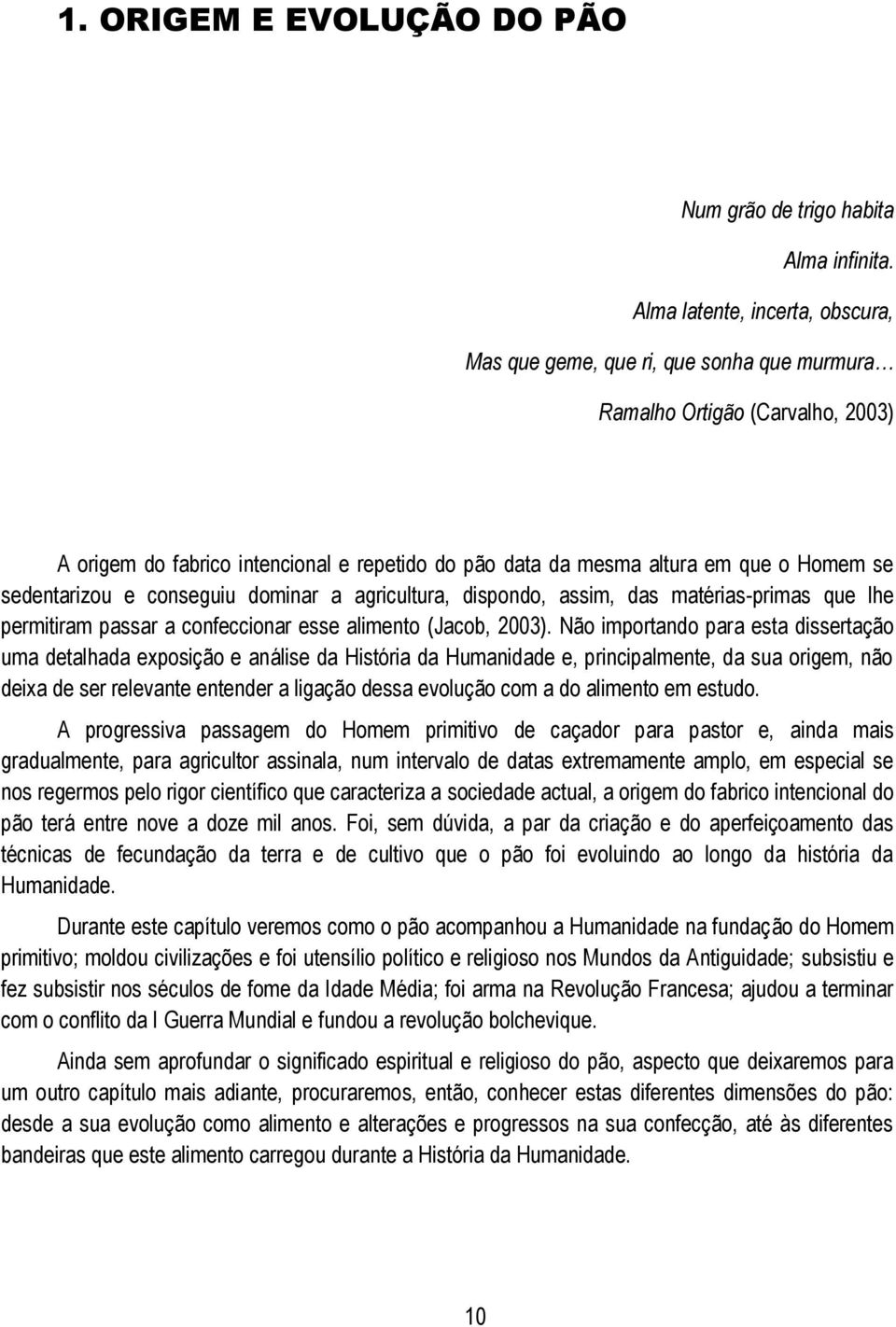 sedentarizou e conseguiu dominar a agricultura, dispondo, assim, das matérias-primas que lhe permitiram passar a confeccionar esse alimento (Jacob, 2003).