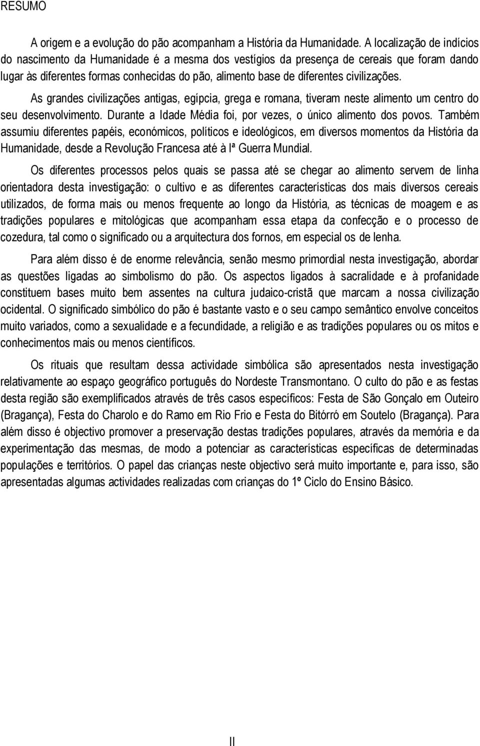 civilizações. As grandes civilizações antigas, egípcia, grega e romana, tiveram neste alimento um centro do seu desenvolvimento. Durante a Idade Média foi, por vezes, o único alimento dos povos.