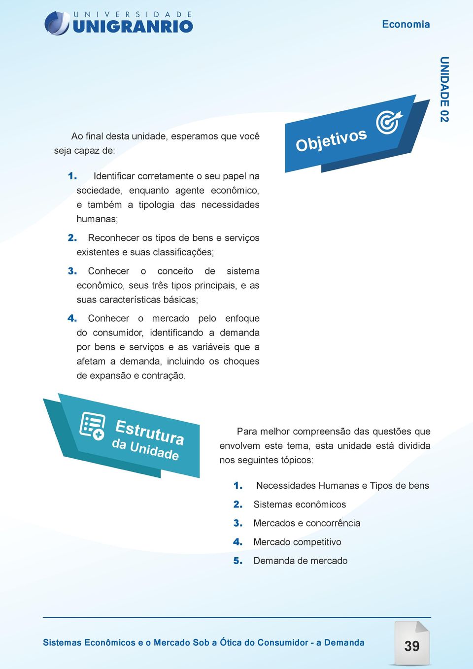 Conhecer o mercado pelo enfoque do consumidor, identificando a demanda por bens e serviços e as variáveis que a afetam a demanda, incluindo os choques de expansão e contração.