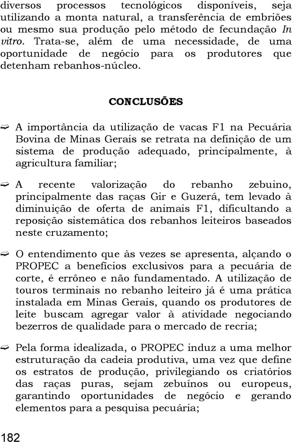 CONCLUSÕES A importância da utilização de vacas F1 na Pecuária Bovina de Minas Gerais se retrata na definição de um sistema de produção adequado, principalmente, à agricultura familiar; A recente